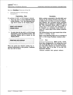 Page 564infmite” DVX III
Digital Key Telephone System
PRINTING SYSTEM DATABASE PARAMETERS
System 
DataBase Printouts (Cont’d)
L.Printing ACD or UCD Group
Parameters
Programming Steps
If a printout of ACD* or UCD Groups is desired:
1.Press the ACD* or UCD GROUPS flexible
button (Button 
# 12). The following mes-
sage will be shown on the display phone:
2.To print data for the ACD* or UCD Group
Parameters, press the HOLD button. The
following display will be shown on the
display phone:
,.,,.,,..,....,
When the...