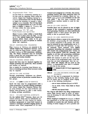 Page 86inflniteTM DVX ‘I1Digital Key Telephone System
KEY STATION FEATURE DESCRIPTION
D. Programma
bleFlash Timer
CO line flash is a momentary opening on a
CO line used for signaling. When using the
injhite Digital Key Telephone System in a
Centrex environment the CO line flash is
to signal the intention to transfer a callerusing 
Centrex transfer. The CO line flash
timer is programmable on a per CO line
bases to facilitate a mixture of Centrex and
CO lines within the same system.E. Programming 
“%“, “#“, and...