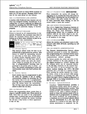 Page 100inJinitem DVX ‘I1Digital Key Telephone System
KEY STATION FEATURE DESCRIPTION
Stations may have as many POOL buttons as
their are CO line groups. Multiple POOL but-
tons for the same group are also allowed.300.114 PREFERRED LINE ANSWER
A station with Preferred Line Answer can an-
swer any assigned outside, transferred, or re-
calling line, or queue callbacks by lifting the
handset or pressing the ON/OFF button. The
station MUST be physically ringing, to functionproperly.
300.115 PRIVACY RELEASE
Privacy...