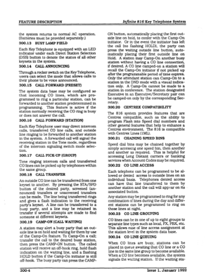 Page 32FEA- DESCRJFT’ION Injinite 816 Key Telephone System 
the system 
returns to normal AC operation. 
(Batteries must be provided separately.) 
300.13 BUSY LAMP FIELD 
Each Key Telephone is equipped with an LED 
indicator under each Direct Station Selection 
(DSS) button to denote the status of all other 
keysets in the system. 
300.14 CALL ANNOUNCING 
Through a rocker switch on the Key Telephone, 
users can select the mode that allows calls to 
their phone to be voice announced. 
300.15 CALL FORWARD QRESRT)...