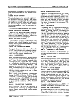 Page 35Infinite 816 Key Telephone System FEATURE DESCRIPTION 
for sftuaffons requfring prtvacy of transmfssfon 
or in areas where there are high ambient-noise 
levels. 
309.50 NIGHT 
SERVICE 
The attendant places the system in night serv- 
ice by pressing her DND button.* ‘Dais 
allows 
specific phones to &g at night that may or may 
not ring during the day. 
A dial code is provided 
for Un.iversal Night Answer; a direct CO line 
button appearance or a loop key is required for 
this feature. 
* The attendant...