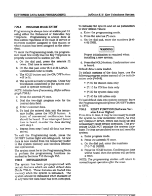 Page 78CUSTOMER DATA BASE PROGRAMMING Infinite 82 6 Key Telephone System 
700.4 PROGRAM MODE ENl-XY 
Programm.ing is always 
done at station port 01 
using either the Enhanced or Executive Key 
Telephone. Programming is always done at 
this station regardless of the class of service 
or 
intercom number assigned to this station or 
which station has been assigned as the atten- 
dant. 
To enter the Pro gramming mode, the program- 
mer must first verify that the 
Key Telephone is 
properly connected to station...