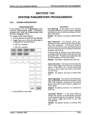 Page 93Infinite 816 Key Telephone System SYSTEM PARAMETERS PROGRAMMTNG 
SECTION 730 
SYSTEM PARAMEI’ ERS PROGRAMMING 
730.1 SYSTEM CONFIGURATION 
Progmmming Steps 
If the system is in the Programming mode, 
continue using program codes. If starting to 
program here, enter the Progmmming mode 
first (See Paragraph 700.4). 
To change system data features: 
a Dialanasterisk[*]and[21]onthedialpad. 
b. Toggle them on or off so the LEDs light 
or 
extinguish for desired features. 
l LED on = enabled 
l LED off =...