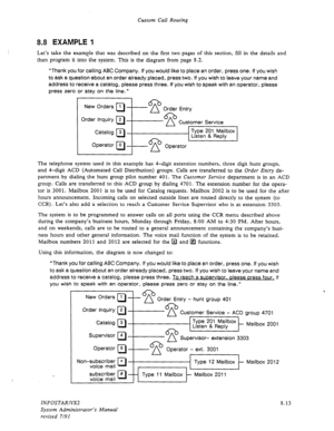 Page 111Custom Call Routing 
8.8 EXAMPLE 1 
Let’s take the example that was described on the first two pages of this section, fill in the details and 
then program it into the system. This is the diagram from page 8.2. 
“Thank you for calling ABC Company. If you would like to place an order, press one. If you wish 
to ask a question about an order already placed, press two. If you wish to leave your name and 
address to receive a catalog, please press three. If you wish to speak with an operator, please 
press...