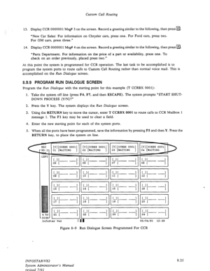 Page 123Custom Call Routing 
13. Display CCR 0000001 Msg# 3 on the screen. Record a greeting similar to the following, then pressm. 
“New Car Sales: For information on Chrysler cars, press one. For Ford cars, press two. 
For GM cars, press three.” 
14. Display CCR 0000001 Msg# 4 on the screen. Record a greeting similar to the following, then press a. 
“Parts Department. For information on the price of a part or availability, press one. To 
check on an order previously, placed press two.” 
At this point the...