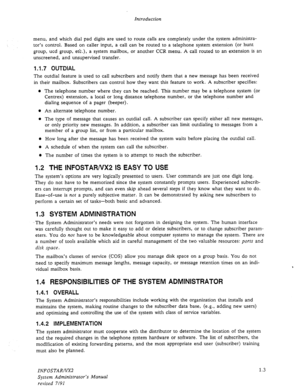 Page 15Introduction 
menu, and which dial pad digits are used to route calls are completely under the system administra- 
tor’s control. Based on caller input, a call can be routed to a telephone system extension (or hunt 
group, ucd group, etc.), a system mailbox, or another CCR menu. A call routed to an extension is an 
unscreened, and unsupervised transfer. 
1.1.7 OUTDIAL 
The outdial feature is used to call subscribers and notify them that a new message has been received 
in their mailbox. Subscribers can...