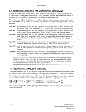 Page 94Auto Attendant 
7.6 PROGRAM A MAILBOX FOR AUTOMATED ATTENDANT 
A group of mailbox types are available to use a mailbox as a starting point for automated attendant. 
A mailbox can be used as a starting point if a call is forwarded from the telephone system directly to 
a mailbox, or if the mailbox is a destination from a Custom Call Routing plan. 
The mailbox type defines the function of a mailbox. Create a mailbox with the desired mailbox type 
using the Mailbox Set-up screen. The following box types can...