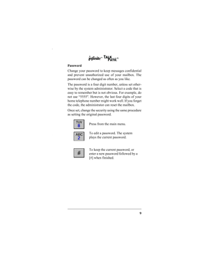 Page 119
Password
Change your password to keep messages confidential
and prevent unauthorized use of your mailbox. The
password can be changed as often as you like.
The password is a four digit number, unless set other-
wise by the system administrator. Select a code that is
easy to remember but is not obvious. For example, do
not use “5555. However, the last four digits of your
home telephone number might work well. If you forget
the code, the administrator can reset the mailbox.
Once set, change the security...