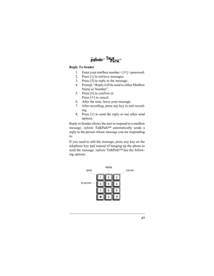 Page 1917
Reply To Sender
1. Enter your mailbox number + [✳] + password.
2. Press [1] to retrieve messages.
3. Press [5] to reply to the message.
4. Prompt: “Reply will be send to either Mailbox
Name or Number”.
5. Press [#] to confirm or
Press [✳] to cancel.
6. After the tone, leave your message.
7. After recording, press any key to end record-
ing.
8. Press [1] to send the reply or use other send
options.
Reply to Sender allows the user to respond to a mailbox
message. infinite TalkPath™ automatically sends...