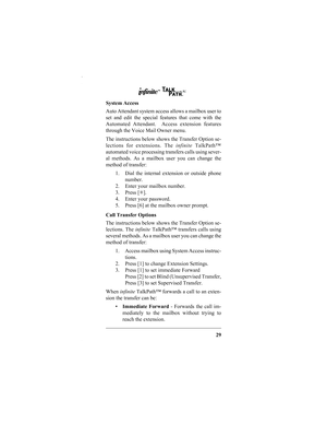 Page 3129
System Access
Auto Attendant system access allows a mailbox user to
set and edit the special features that come with the
Automated Attendant.  Access extension features
through the Voice Mail Owner menu.
The instructions below shows the Transfer Option se-
lections for extensions. The infinite TalkPath™
automated voice processing transfers calls using sever-
al methods. As a mailbox user you can change the
method of transfer:
1. Dial the internal extension or outside phone
number.
2. Enter your...