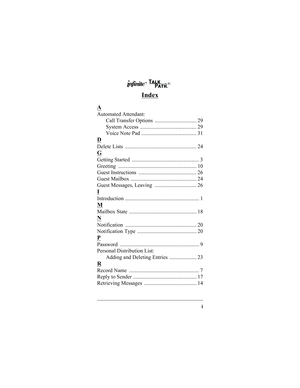 Page 37i
Index
A
Automated Attendant:
Call Transfer Options  ............................... 29
System Access  .......................................... 29
Voice Note Pad ......................................... 31
D
Delete Lists  ..................................................... 24
G
Getting Started  .................................................. 3
Greeting .......................................................... 10
Guest Instructions  ........................................... 26
Guest Mailbox...