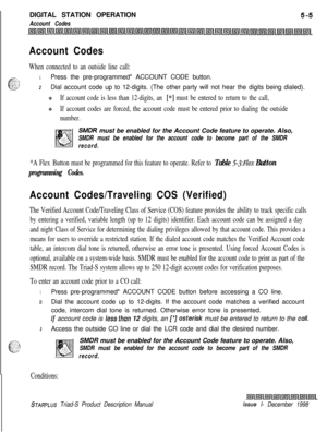 Page 111 IDIGITAL STATION OPERATIONAccount Codes
Account Codes
When connected to an outside line call:
e:-02.:: :_ ,_. .C.”
1Press the pre-programmed* ACCOUNT CODE button.
2Dial account code up to 12-digits. (The other party will not hear the digits being dialed).
oIf account code is less than 12-digits, an [*] must be entered to return to the call,
+If account codes are forced, the account code must be entered prior to dialing the outside
number.
SMDR must be enabled for the Account Code feature to operate....