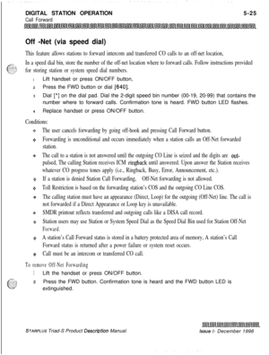 Page 131DIGITAL STATION OPERATIONCall Forward5-25
Off -Net (via speed dial)
This feature allows stations to forward intercom and transferred CO calls to an off-net location,
g=3 ~In a speed dial bin, store the number of the off-net location where to forward calls. Follow instructions provided
-Z’SU,?for storing station or system speed dial numbers.
1Lift handset or press ON/OFF button,
2Press the FWD button or dial 
[640].3Dial 
[*] on the dial pad. Dial the 2-digit speed bin number (00-19, 20-99) that contains...