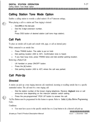 Page 133:DIGITAL STATION OPERATION
Calling Station Tone Mode Option5-27
Calling Station Tone Mode Option
Enables a calling station to override a called station’s H or P intercom settings,
When placing a call to a station and Tone ringing is desired:
1Dial [6#] on the dial pad.
2Dial the 3-digit extension number,
orPress DSS button of desired station (call tone rings station).
Call Park
To place an outside call in park and consult with, page, or call an internal party:
While connected to an outside line:
1Press...