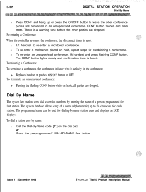 Page 1385-32DIGITAL STATION OPERATIONDial By Name
3Press CONF and hang up or press the ON/OFF button to leave the other conference
parties still connected in an unsupervised conference. CONF button flashes and timer
starts. There is a warning tone before the other parties are dropped.
Re-entering a Conference:
When the controller re-enters the conference, the disconnect timer is reset.
1Lift handset to re-enter a monitored conference.
2To re-enter a conference placed on hold, repeat steps for establishing a...