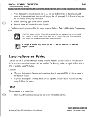 Page 147DIGITAL STATION OPERATION
Executive/Secretary Pairing+When the Executive joins an intercom call or CO call and the Executive is in the mute state, and
either of the two parties in the intercom call hang up, the call is dropped. If the Executive hangs up,
the call remains a two-party conversation.
+Certain forwarding types affect override operation.
+Intercom button will disallow Executive Override.
*A Flex Button must be programmed for this feature to operate. Refer to Table 5-.j:FZe.xButton P~ogmmming...