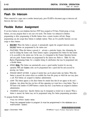 Page 1485-42DIGITAL STATION OPERATIONFlash On Intercom
Flash On Intercom
When connected to a page zone or another internal party, press FLASH to disconnect page or intercom call.
Intercom dial tone is heard.
Flexible Button Assignment
If you have buttons on your telephone that have NOT been assigned as CO lines, Pooled group, or Loop
buttons, you may program them to suit your own needs. This feature was enhanced in database
programming to allow programming of flexible buttons from a remote location (off-site)....