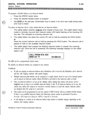 Page 155. .DIGITAL STATION OPERATIONIntercom Buttons5-49
To program a flexible button as an intercom button:
1Press the SPEED button twice.
2Press the desired flexible button to program.
3Dial [645] on the dial pad. Confirmation tone is heard. If an error was made during entry,
error tone is heard.
You place an intercom call to a busy station that has an intercom button:
1The calling station receives ringback tone instead of busy tone. The called station hears
muted or reminder ring and their intercom button LED...