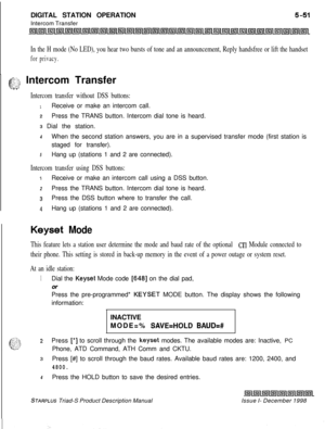 Page 157DIGITAL STATION OPERATION
Intercom TransferIn the H mode (No LED), you hear two bursts of tone and an announcement, Reply handsfree or lift the handset
for privacy.
6zg2 Intercom Transfer‘2...=t. .
Intercom transfer without DSS buttons:
1Receive or make an intercom call.
2Press the TRANS button. Intercom dial tone is heard.
s Dial the station.
4When the second station answers, you are in a supervised transfer mode (first station is
staged for transfer).
5Hang up (stations 1 and 2 are connected).
Intercom...