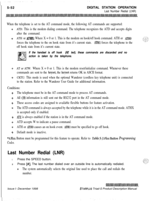 Page 1585-52DIGITAL STATION OPERATIONLast Number Redial (LNR)
When the telephone is set to the AT command mode, the following AT commands are supported:
+sATD: This is the modem dialing command. The telephone recognizes the ATD and accepts digits
after the command.
-eATH or ATHX: Where X = 0 or 1. This is the modem on hook/off hook command. ATH or ATHO
forces the telephone to the on hook state from it’s current state. ATHl forces the telephone to the
off hook state from it’s current state.
If the handset is off...