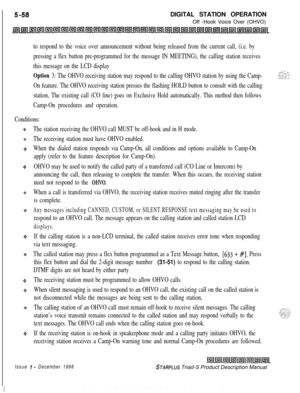 Page 164 I5-58DIGITAL STATION OPERATION
Off -Hook Voice Over (OHVO)
to respond to the voice over announcement without being released from the current call, (i.e. by
pressing a flex button pre-programmed for the message IN MEETING), the calling station receives
this message on the LCD display
Option 3: The OHVO receiving station may respond to the calling OHVO station by using the Camp-
On feature. The OHVO receiving station presses the flashing HOLD button to consult with the calling
station, The existing call...