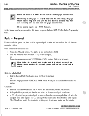 Page 168 I  .. ..-.5-62DIGITAL STATION OPERATION
Park - Personal
Stations off -book or in DAD do not hear the internal page announcement.
When making a zone page or 
All Call page and the zone is busy, the page
initiator receives ring back tone until the zone becomes available. You then
hear a warning tone and can make the page announcement.
External paging requires op 
tiond hardware.
*AFlexButton must be programmed for this feature to operate. Refer to Table53:FZexButton Programming
Codes.
Park - Personal
Each...