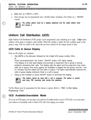 Page 181 I  . -. .. --.... .-. .-.DIGITAL STATION OPERATION
Uniform Call Distribution (UCD)
QLEDs follow the CAMP-ON or OHVO.
9Each message may be programmed onto a flexible button, including a flex button on a DSS/BLF
console.
The calling station must be a display telephone and the called station must
be a keyse 
t.
Uniform Call Distribution (UCD)
Eight Uniform Call Distribution (UCD) groups can be programmed, each containing up to eight s-digit station
numbers. Each group is assigned a pilot number. When this...