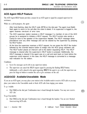 Page 194 I  ‘.6-8SINGLE LINE TELEPHONE OPERATION
Automatic Call Distribution (ACD)ACD Agent HELP Feature
The ACD Agent HELP feature provides a means for an ACD agent to signal his assigned supervisor for
assistance.
While on a call-in-progress, the agent:
1After hook-flashing, dials the HELP code [574] on the dial pad. The agent must hook-flash again to return to his call after the code is dialed. If no supervisor is logged in, the
agent receives one-burst of error tone.
2The ACD supervisor station receives a...
