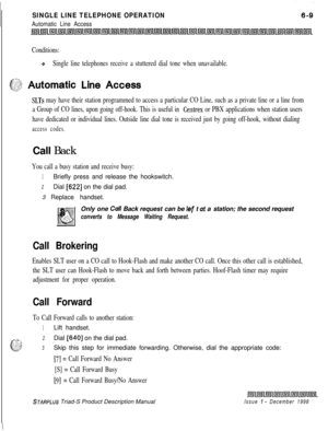 Page 195SINGLE LINE TELEPHONE OPERATION
Automatic Line Access
Conditions:
eSingle line telephones receive a stuttered dial tone when unavailable.
&$$ Automatic Line Access
SLTs may have their station programmed to access a particular CO Line, such as a private line or a line from
a Group of CO lines, upon going off-hook. This is useful in 
Centrex or PBX applications when station users
have dedicated or individual lines. Outside line dial tone is received just by going off-hook, without dialing
access codes.Call...