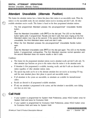Page 211:DIGITAL ATTENDANT OPERATIONS
Attendant Unavailable (Alternate Position)
Attendant Unavailable (Alternate Position)
This feature lets attendant stations have a button that places their station in an unavailable mode. When the
gg+:station is in the unavailable mode, the next attendant station receives incoming and dial 0 calls. All other...;- .- _available attendants receive recalls. This feature is based on the three programmed attendant stations.
1The first programmed Attendant presses the...