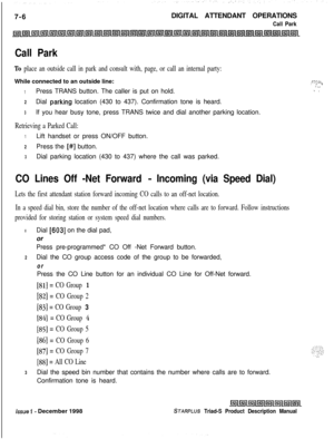 Page 2127-6DIGITAL ATTENDANT OPERATIONSCall Park
Call Park
To place an outside call in park and consult with, page, or call an internal party:While connected to an outside line:
1Press TRANS button. The caller is put on hold.
2Dial parkin,g location (430 to 437). Confirmation tone is heard.
3If you hear busy tone, press TRANS twice and dial another parking location.
Retrieving a Parked Call:
1Lift handset or press ON/OFF button.
2Press the [#I button.
3Dial parking location (430 to 437) where the call was...