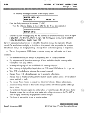 Page 220‘- .I.DIGITAL ATTENDANT OPERATIONS
Messages - CustomThe following message is shown on the display phone:
ENTER MSG NO
MMM DD YYHH:MM ami
2Enter the Z-digit message bin number [21-301.Then the following display is shown after the bin # has been selected.
mmmmmmmmmm...ENTER MSG:
3Enter the custom message using the dial pad keys to enter the letters as shown inFigure
5-2:Key Pad - Dial l?y Name, Chapter 5, page 5-33.For key pad codes, refer to Table 5-
5:Otber Key Pad Codes, Chapteci, page 5-65.
Up to 
24...