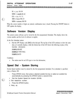 Page 223DIGITAL ATTENDANT OPERATIONSSoftware Version Display
IY = year 00-99MM = 
menthol-12
DD = day 01-31
(?&HH = hour 00-23
MM = minute 00-59
When the correct number of digits are entered, confirmation tone is heard. Pressing the ON/OFF button to
OFF updates the display.
Software Version Display
The current system software can be viewed by the first programmed Attendant. This display shows the
version number and the level of software in english.
At the first Attendant station:
+z+Dial the S/W Display code...