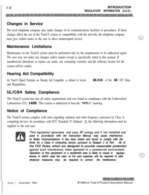 Page 24 I
l-2INTRODUCTIONREGULATORY INFORMATION (U.S.A.)
Changes in Service
The local telephone company may make changes in its communications facilities or procedures. If these
changes affect the use of the Triad-S system or compatibility with the network, the telephone company
must give written notice to the user to allow uninterrupted service.
Maintenance Limitations
Maintenance on the Triad-S system must be performed only by the manufacturer or its authorized agent.
The user may not make any changes and/or...