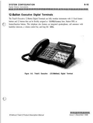 Page 249SYSTEM CONFIGURATION
Digital Station Instruments
12-Button Executive Digital Terminals
The Triad-S Executive 12-Button Digital Terminals are fully modular instruments with 11 fixed feature
buttons and 12 buttons that can be flexibly assigned as 
CO/PBX/Centrex lines, Station DSS, or
feature/function buttons. This telephone also features an integrated speakerphone, call announce with
handsfree intercom, a volume control bar, and long life 
LEDs.
Figure 9-3: Triad-S Executive (la-Button) Digital Terminal...