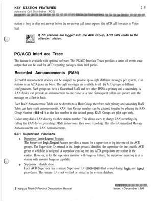 Page 31KEY STATION FEATURESAutomatic Call Distribution (ACD)2-5
station is busy or does not answer before the no-answer call timer expires, the ACD call forwards to Voice
Mail.
If no stations are logged into the ACD Group, ACD calls route to the
attendant station.
PC/ACD lnterf ace Trace
This feature is available with optional software. The PC/ACD Interface Trace provides a series of events trace
output that can be used for ACD reporting packages from third parties.
Recorded Announcements (RAN)
Recorded...