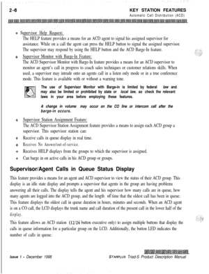 Page 32KEY STATION FEATURESAutomatic Call Distribution (ACD)
$3 Supervisor Help Request:
The HELP feature provides a means for an ACD agent to signal his assigned supervisor for
assistance. While on a call the agent can press the HELP button to signal the assigned supervisor.
The supervisor may respond by using the HELP button and the ACD Barge-In feature.
+z+Supervisor Monitor with Barge-In Feature:
The ACD Supervisor Monitor with Barge-In feature provides a means for an ACD supervisor to
monitor an agent’s...