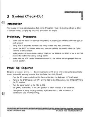 Page 363Prior to actual power up and initialization, check out the STARPLUS Triad-S System to avoid start up delays
or improper loading. A step-by-step checklist is provided for this purpose.
I ’
\
Preliminary Procedures
1Make sure the Basic Key Service Unit (BKSU) is properly grounded to cold water pipe or
earth ground.
2Verify that all expander modules are firmly seated onto their connectors.
3Inspect the MDF for shorted wiring and improper polarity that would affect the Digital
Terminal or DSS console.
4Make...