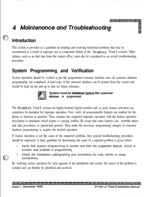 Page 365Introduction
This section is provided as a guideline in isolating and resolving functional problems that may be
encountered as a result of improper use or component failure of the 
STARPLUS Triad-S systems, Other
failures, such as no dial tone from the central office, must also be considered as an overall troubleshooting
procedure.
System Programming and Verification
System operation should be verified as per the programmed customer database once all customer database
programming was completed. A hard...