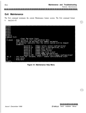 Page 372. .4-aMaintenance and Troubleshooting
Remote Maintenance
I;ri(llsli~llFllll~l~l~l~l~l~l~l~l~l~l~l~l~l~l~l~~l~l~l~~~l~l~~~l~l~l~L
Exit Maintenance
The Exit command terminates the current Maintenance feature session. The Exit command format
is:maint>XIssue I- December 1998
Figure 4-l: Maintenance Help Menu
l5lll!zllmlmlmlmll5il~~
STARPLUS Triad-S Installation Manual 