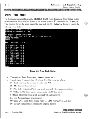 Page 378 I4-14Maintenance and Troubleshooting
Remote System Monitor
~lnllnllnlLslllsl~ls(l~1~1~l~l~l~l~l~l~l~l~l1411~1~lUill~l~l~l~ill~lLnllsll~lisll
Event Trace Mode
The T command enables and disables the STARPLUS Triad-S system Trace mode. While the trace mode is
enabled events for the trace desired displays on the monitor, printer or PC connected to the 
STARPLUS
Triad-S system. To view the current status of the trace mode type [T] at the man> prompt, the
following screen displays:
Figure 4-5: Trace Mode...
