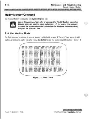Page 3804-16Maintenance and Troubleshooting
Remote System Monitor
The Modify Memory Command is for engineering use only.Use of this command can alter or damage the Triad-S System operating
database which can result in system malfunction. If this occurs, it is necessaryto power the system down and re-initialize the database, then complete/y
reprogram the customer data.
Exit the Monitor Mode
The Exit command terminates the current Monitor enable/disable session. If Event(s) Trace was or is still
enabled, event...