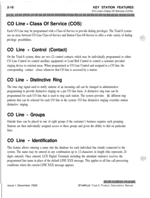 Page 422-16KEY STATION FEATURES
CO Line - Class Of Service (COS)
CO Line 
- Class Of Service (COS)
Each CO Line may be programmed with a Class-of-Service to provide dialing privileges. The Triad-S system
use an array between CO Line Class-of-Service and Station Class-Of-Service to offer a wide variety of dialing
privilege possibilities.
CO Line - Control (Contact)
On the Triad-S system, there are two (2) control contacts which may be individually programmed as either
CO Line Control (to control ancillary...
