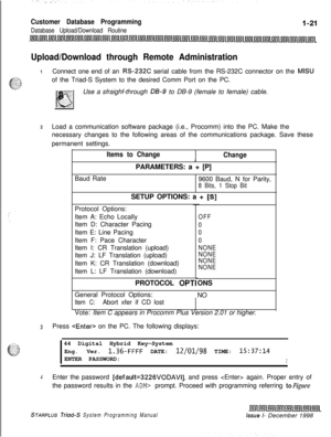 Page 417Customer Database Programming
Database Upload/Download Routine
Upload/Download through Remote Administration
1Connect one end of an RS232C serial cable from the RS-232C connector on the MISUof the Triad-S System to the desired Comm Port on the PC.
Use a sfraighf-through 
LB-9 to DB-9 (female to female) cable.
2Load a communication software package (i.e., Procomm) into the PC. Make the
necessary changes to the following areas of the communications package. Save these
permanent settings.
Items to Change...