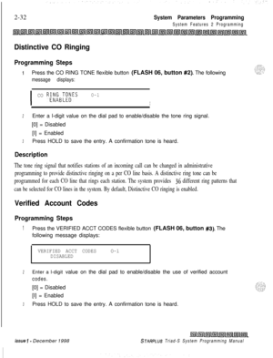 Page 4542-32System Parameters Programming
System Features 2 Programming
Distinctive CO Ringing
Programming Steps
iPress the CO RING TONE flexible button (FLASH 06, button #2). The following
message displays:
I
CO R&%T;~ESO-l
I
2Enter a l-digit value on the dial pad to enable/disable the tone ring signal.
[0] = Disabled
[I] = Enabled
3Press HOLD to save the entry. A confirmation tone is heard.
Description
The tone ring signal that notifies stations of an incoming call can be changed in administrative
programming...