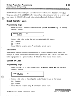 Page 457System Parameters Programming
System Features 2 Programming2-35
ACD/UCD Overflow station can Busy/No-Answer forward to Voice Mail Groups, ACD/UCD Groups, Hunt
Groups and stations. If the 
ACD/LJCD Overflow station is busy or does not answer before the no-answer call
timer expires, the 
ACD/UCD call forwards to the destination, By default, this feature is disabled,
Direct Transfer Mode
Programming Steps
1Press the DIRECT TRANSFER flexible button (FLASH 06. button #7). The following
message displays:
I...