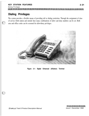 Page 47KEY STATION FEATURESDialing Privileges
Dialing Privileges
The system provides a flexible means of providing toll or dialing restriction. Through the assignment of class
of service (both station and outside line) many combinations of allow and deny numbers can be set. Both
area and office codes can be screened for allow/deny privileges.
Figure 2-1: Digital Enhanced (8-Button) Terminal
STARPLUS Triad-S Product Description ManualIssue I- December 1998 