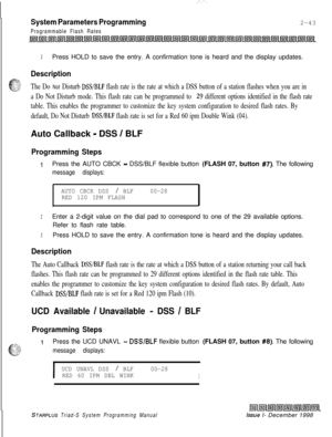 Page 465.:-.
System Parameters Programming
Programmable Flash Rates2-43
3Press HOLD to save the entry. A confirmation tone is heard and the display updates.
Description
c$$The Do Not Disturb DSS/BLF flash rate is the rate at which a DSS button of a station flashes when you are in
a Do Not Disturb mode. This flash rate can be programmed to 
29 different options identified in the flash rate
table. This enables the programmer to customize the key system configuration to desired flash rates. By
default, Do Not...