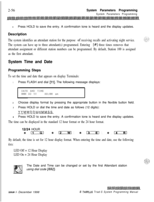 Page 4782-56System Parameters Programming
System Parameters Programming
4Press HOLD to save the entry. A confirmation tone is heard and the display updates.
Description
The system identifies an attendant station for the purpose of receiving recalls and activating night service.
The system can have up to three attendant(s) programmed. Entering 
[#] three times removes that
attendant assignment or different station numbers can be programmed. By default, Station 100 is assigned
as the first attendant.
System Time...