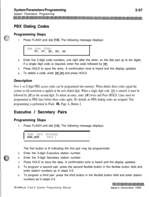 Page 479System Parameters Programming
System Parameters Programming2-57
PBX Dialing Codes
Programming Steps
1Press FLASH and dial [12]. The following message displays:
PBX DIAL CODES
w, H, w, w, ##.
zEnter five 2-digit code numbers, one right after the other, on the dial pad up to ten digits.
If a single digit code is required, enter the code followed by 
[#I.
3Press HOLD to save the entry. A confirmation tone is heard and the display updates.
4To delete a code, enter [#I] [#I and press HOLD.
Description
Five l-...